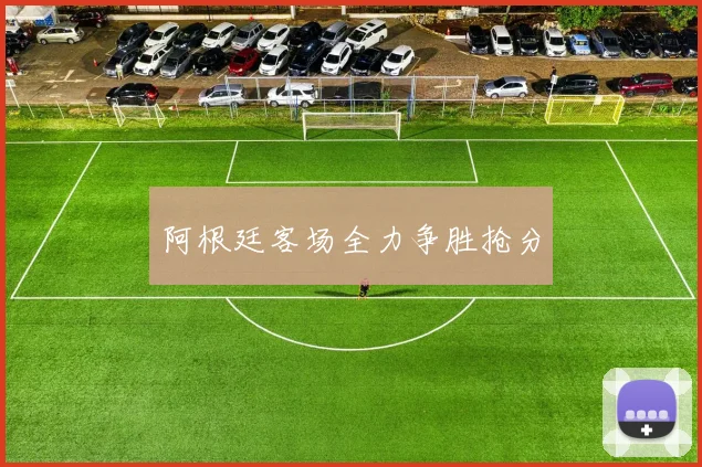 阿根廷客场全力争胜抢分