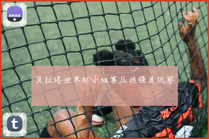 莫拉塔世界杯小组赛压迫强度观察