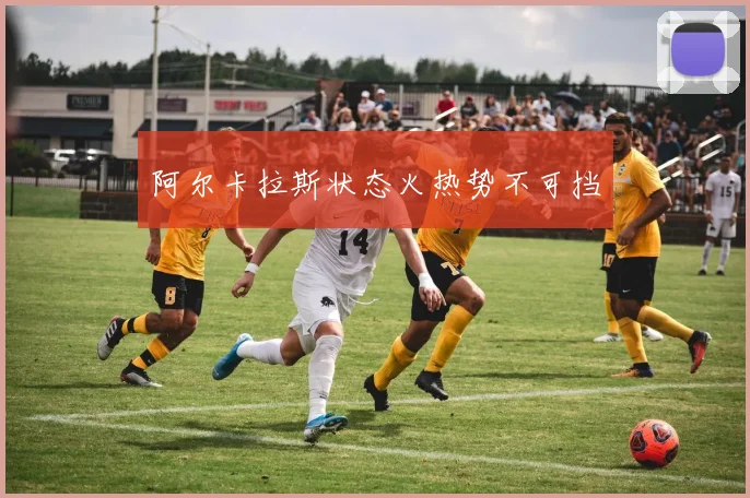 阿尔卡拉斯状态火热势不可挡
