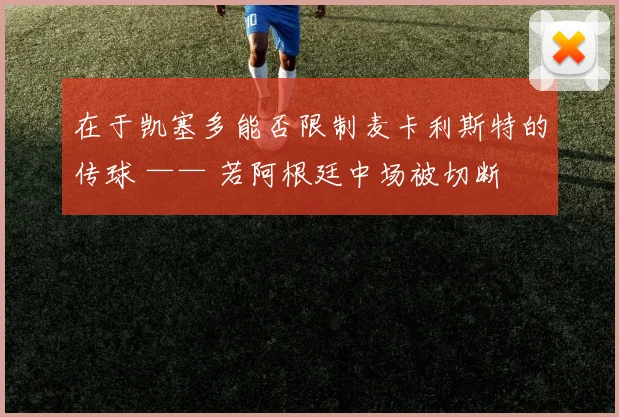 在于凯塞多能否限制麦卡利斯特的传球 —— 若阿根廷中场被切断