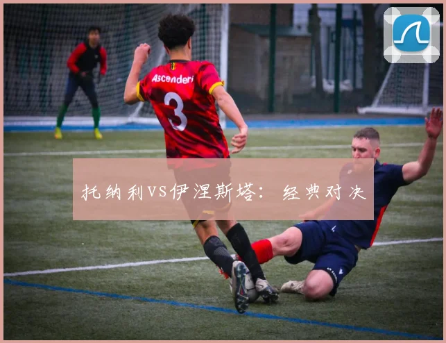 托纳利vs伊涅斯塔：经典对决