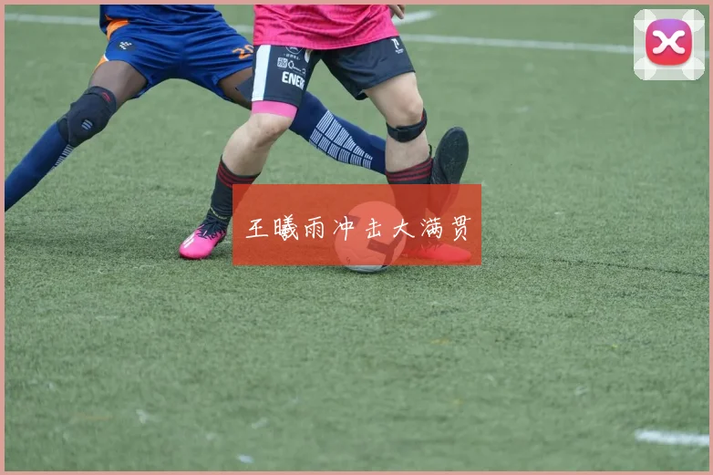 王曦雨冲击大满贯