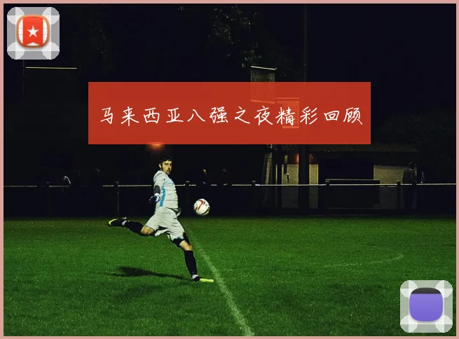 马来西亚八强之夜精彩回顾