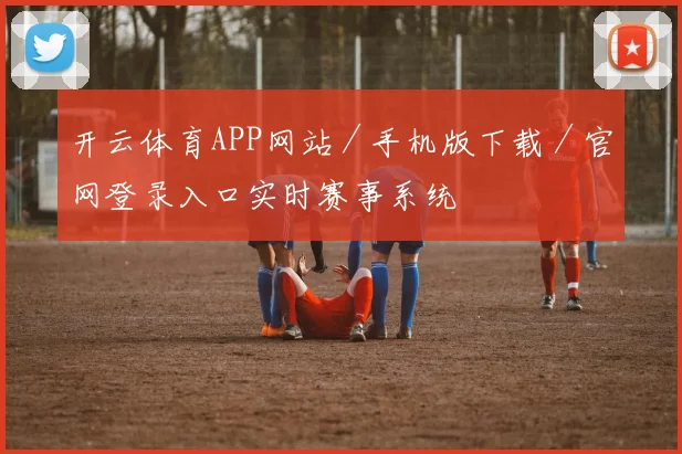 开云体育APP网站／手机版下载／官网登录入口实时赛事系统