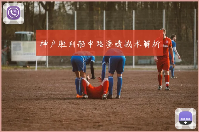 神户胜利船中路渗透战术解析