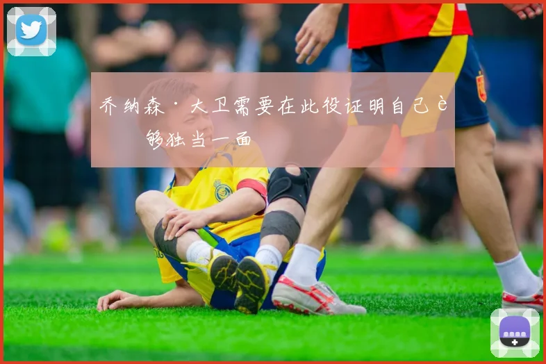 乔纳森·大卫需要在此役证明自己能够独当一面
