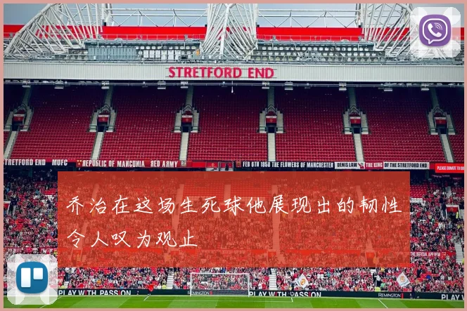 乔治在这场生死球他展现出的韧性令人叹为观止