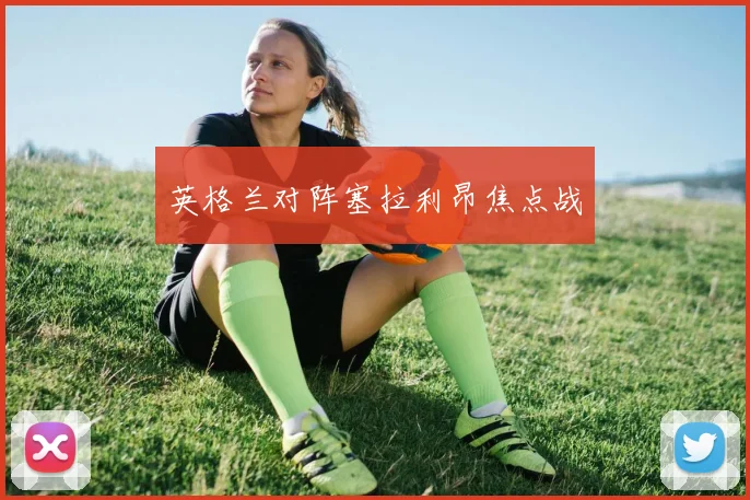 英格兰对阵塞拉利昂焦点战