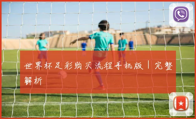 世界杯足彩购买流程手机版｜完整解析
