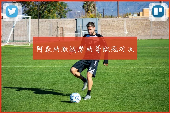 阿森纳激战摩纳哥欧冠对决
