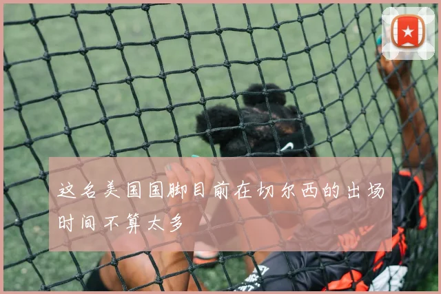 这名美国国脚目前在切尔西的出场时间不算太多