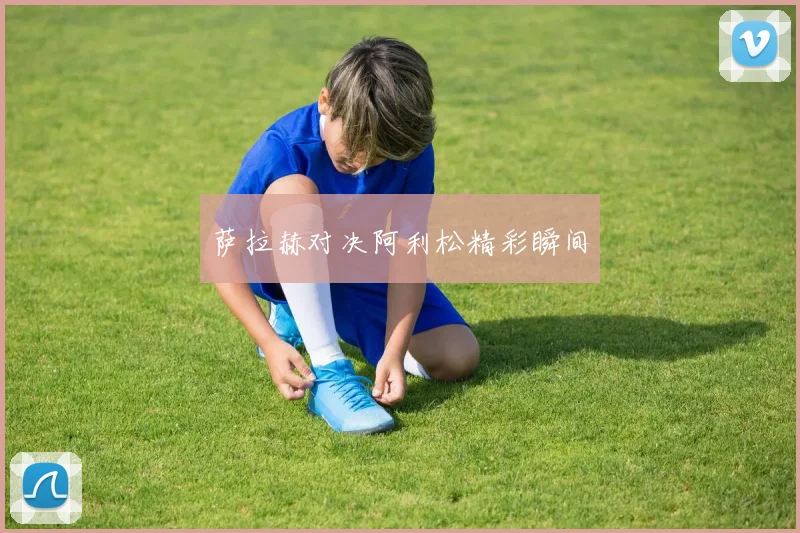 萨拉赫对决阿利松精彩瞬间