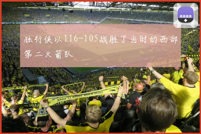 独行侠以116-105战胜了当时的西部第二火箭队
