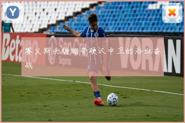 赛义斯头缠绷带硬汉中卫的浴血奋战