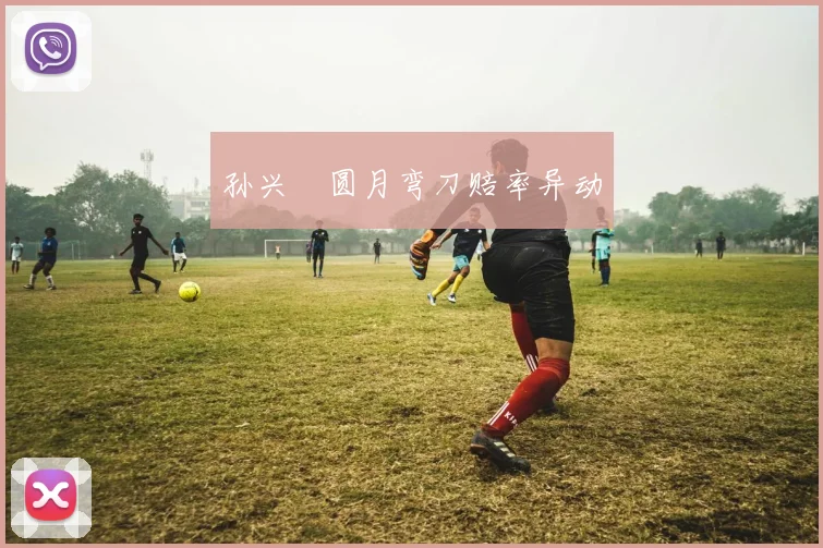 孙兴慜圆月弯刀赔率异动