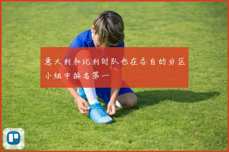 意大利和比利时队也在各自的分区小组中排名第一