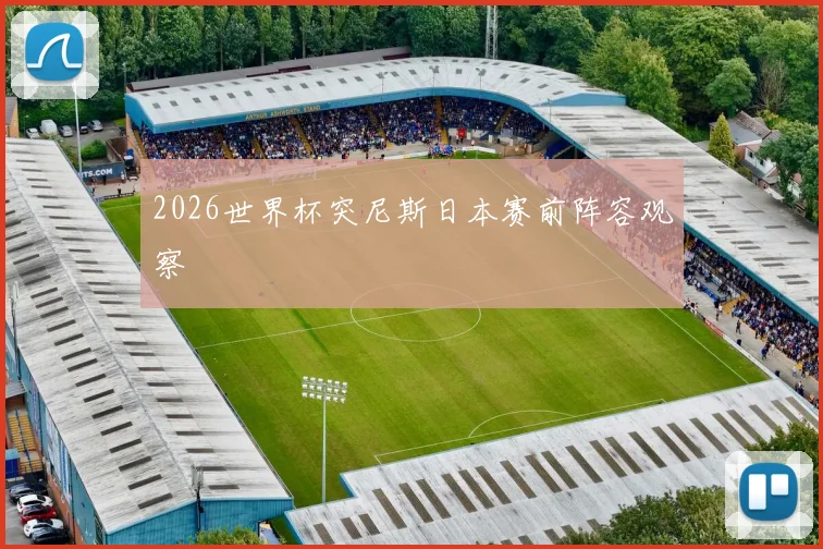2026世界杯突尼斯日本赛前阵容观察
