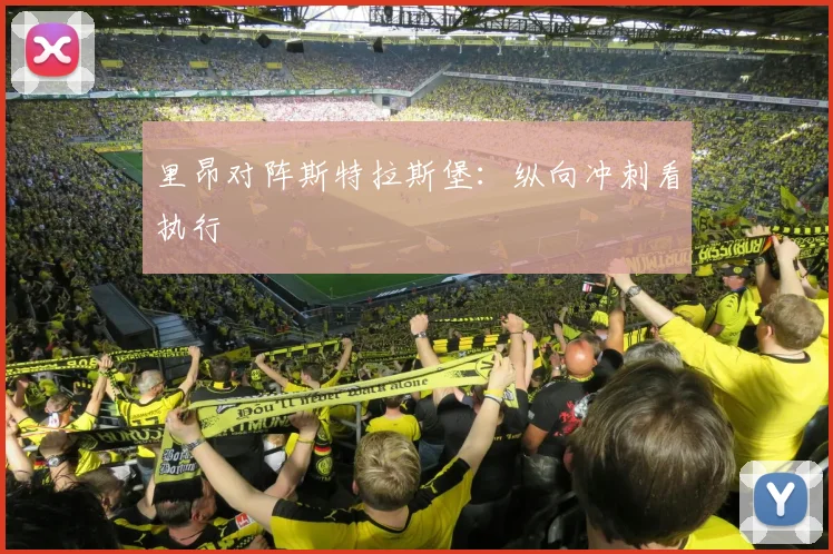 里昂对阵斯特拉斯堡:纵向冲刺看执行