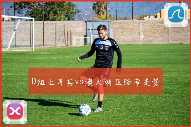 D组土耳其vs澳大利亚赔率走势