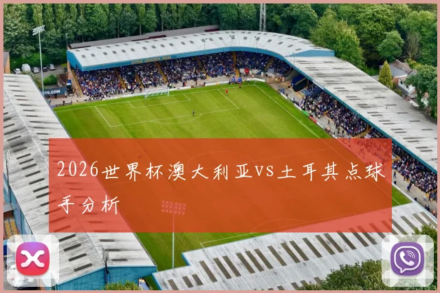 2026世界杯澳大利亚vs土耳其点球手分析