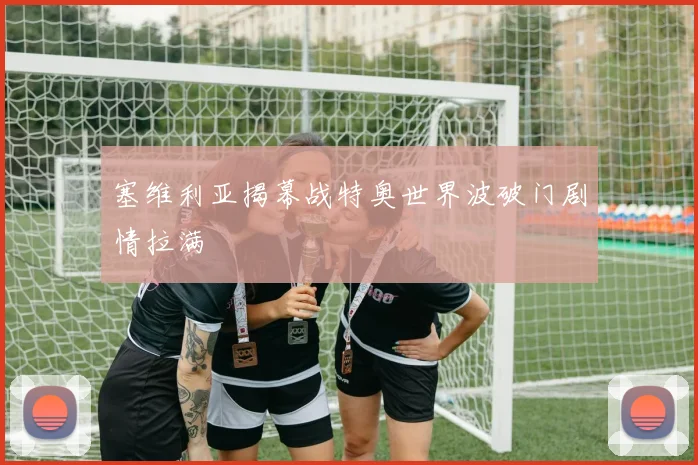 塞维利亚揭幕战特奥世界波破门剧情拉满