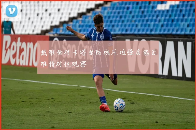 戴维面对卡塔尔防线压迫强度能否维持对位观察