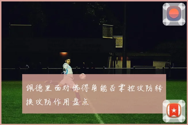 佩德里面对佛得角能否掌控攻防转换攻防作用盘点