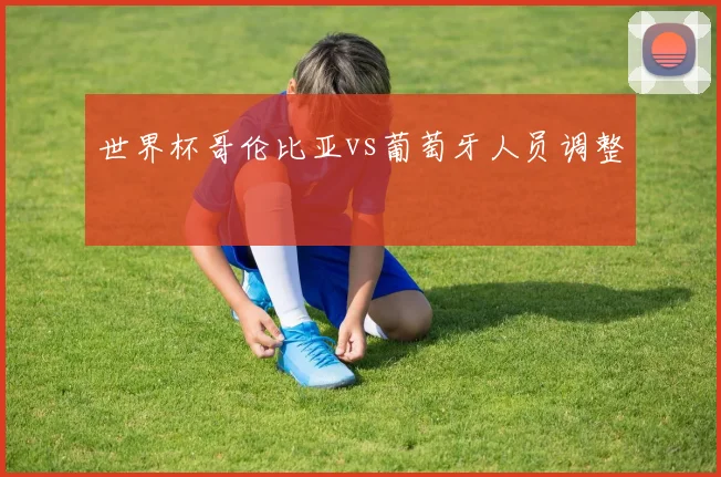 世界杯哥伦比亚vs葡萄牙人员调整