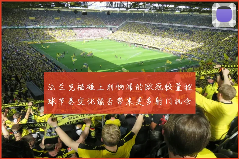 法兰克福碰上利物浦的欧冠较量控球节奏变化能否带来更多射门机会