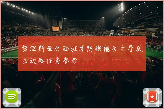 努涅斯面对西班牙防线能否主导反击边路任务参考