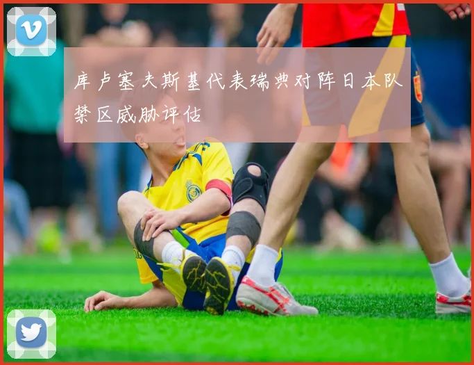 库卢塞夫斯基代表瑞典对阵日本队禁区威胁评估