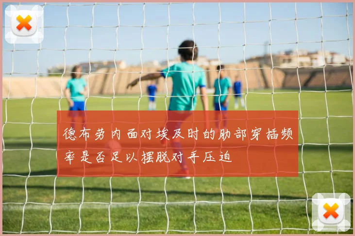 德布劳内面对埃及时的肋部穿插频率是否足以摆脱对手压迫
