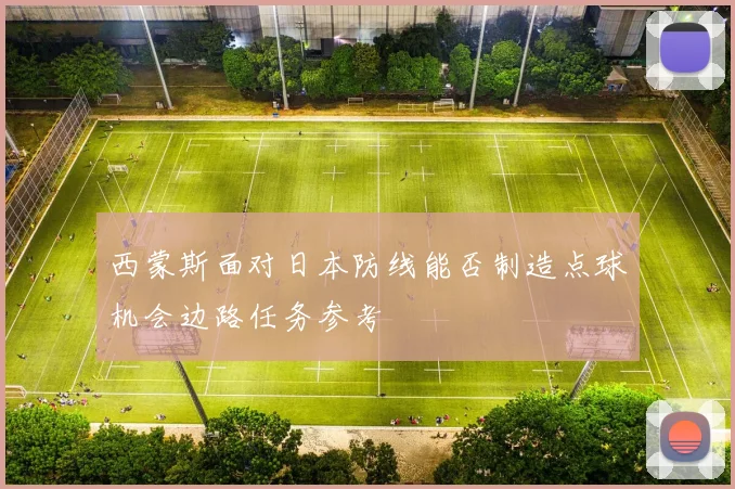 西蒙斯面对日本防线能否制造点球机会边路任务参考