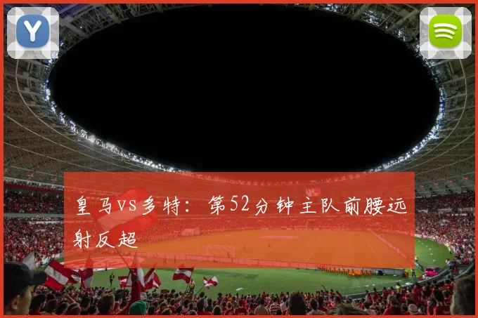皇马vs多特：第52分钟主队前腰远射反超