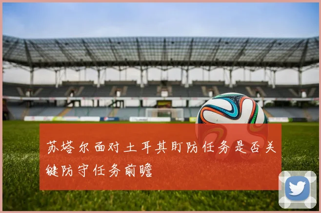 苏塔尔面对土耳其盯防任务是否关键防守任务前瞻