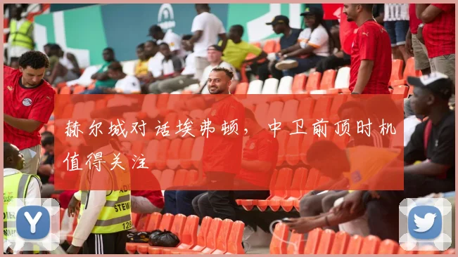 赫尔城对话埃弗顿，中卫前顶时机值得关注