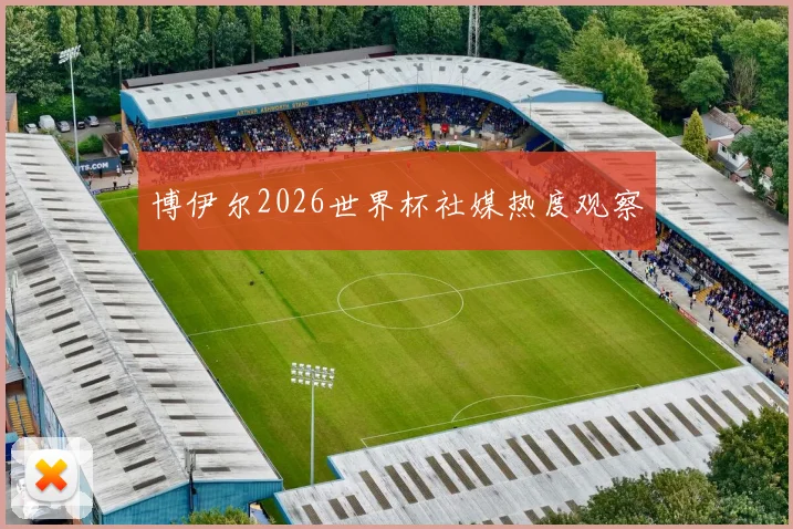 博伊尔2026世界杯社媒热度观察