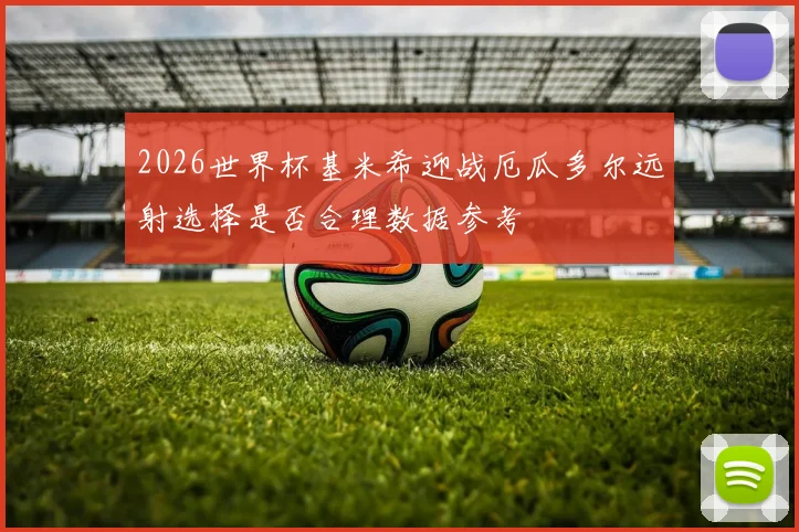 2026世界杯基米希迎战厄瓜多尔远射选择是否合理数据参考