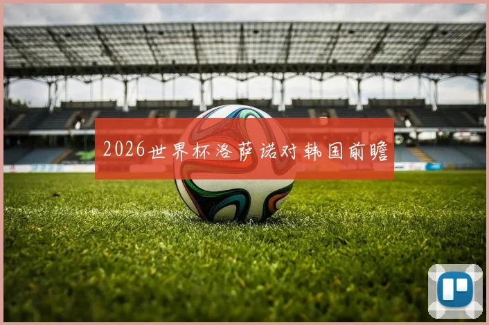 2026世界杯洛萨诺对韩国前瞻
