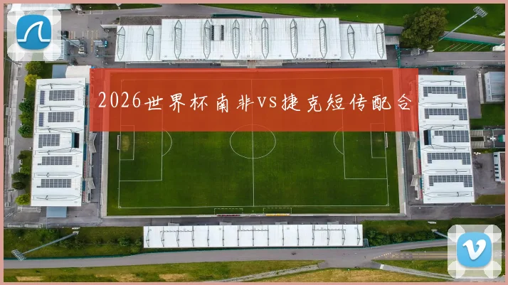 2026世界杯南非vs捷克短传配合