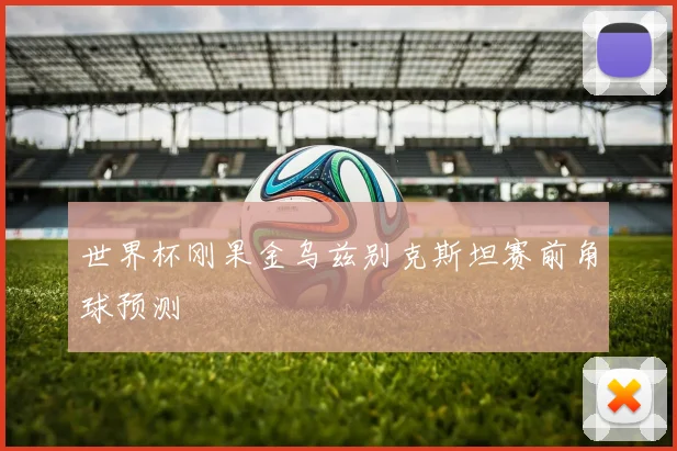 世界杯刚果金乌兹别克斯坦赛前角球预测
