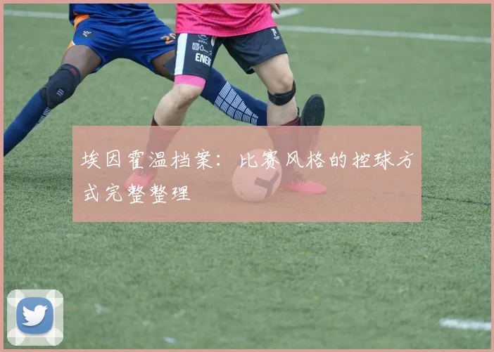 埃因霍温档案：比赛风格的控球方式完整整理